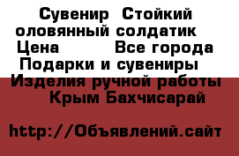 Сувенир “Стойкий оловянный солдатик“ › Цена ­ 800 - Все города Подарки и сувениры » Изделия ручной работы   . Крым,Бахчисарай